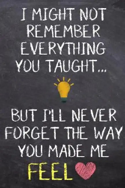 I Might Not Remember Everything You Taught: I Might Not Remember Everything You Taught by Teacherlove Press