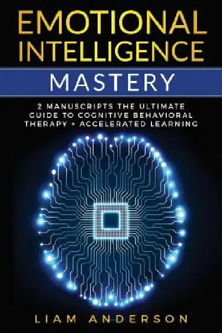 Emotional Intelligence Mastery: 2 Manuscripts: The Ultimate Guide to Cognitive Behavioral Therapy + Accelerated Learning by Liam Anderson