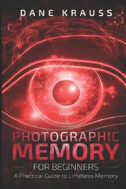 Photographic Memory for Beginners: A Practical Guide to Limitless Memory by Dane Krauss