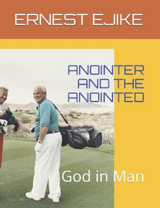 Anointer and the Anointed: God in Man by Ernest Ejike