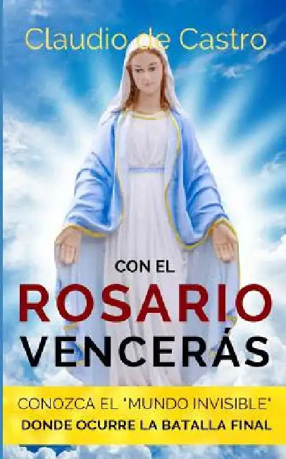 Con el ROSARIO Vencerás: Conozca el "MUNDO INVISIBLE" donde ocurre la Batalla Final by de Castro, Claudio