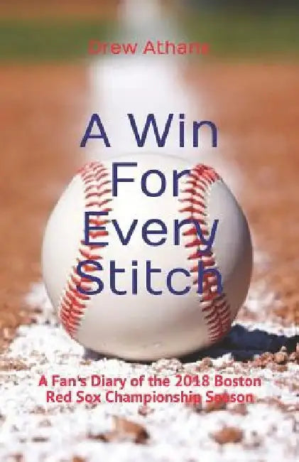 A Win For Every Stitch: A Fan's Diary of the 2018 Boston Red Sox Championship Season by Drew Athans