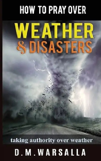 How to Pray over Weather & Disasters: taking authority over weather by D. M. Warsalla
