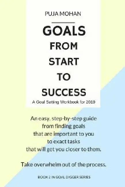 Goals, From Start to Success: A Goal Setting Workbook for 2019 by Puja Mohan