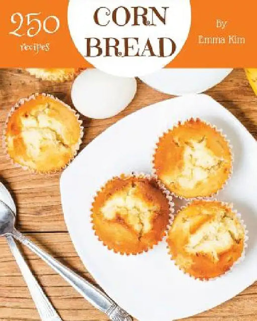 Cornbread 250: Enjoy 250 Days with Amazing Cornbread Recipes in Your Own Cornbread Cookbook! [book 1] by Emma Kim