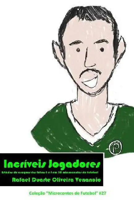Incríveis Jogadores: Estórias de craques das letras I e J em 30 microcontos de futebol by Venancio, Rafael Duarte Oliveira