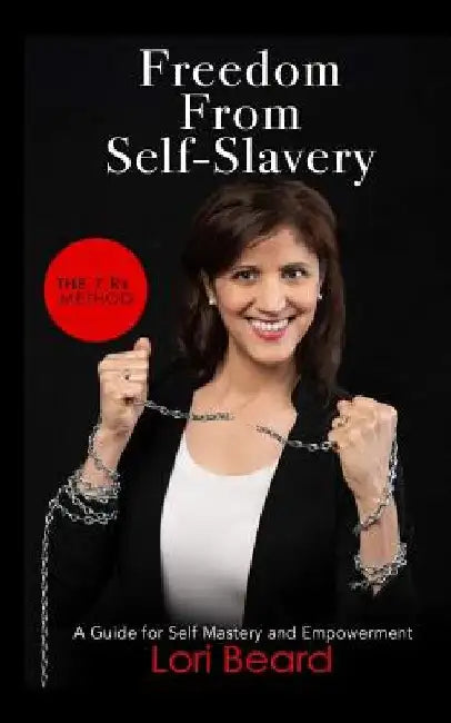 Freedom from Self-Slavery: The 7 Rs Method: A Guide for Self-Mastery and Empowerment by Lori Beard