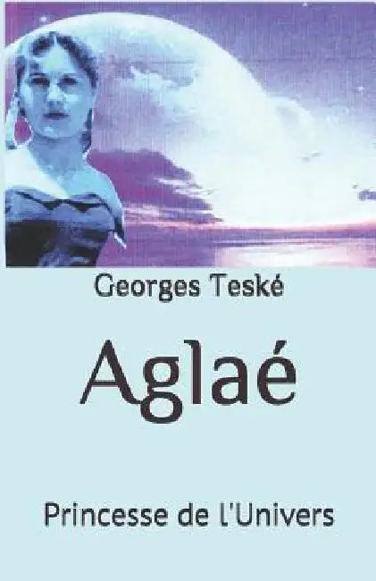 Aglaé: Princesse de l'Univers by Teske, Georges