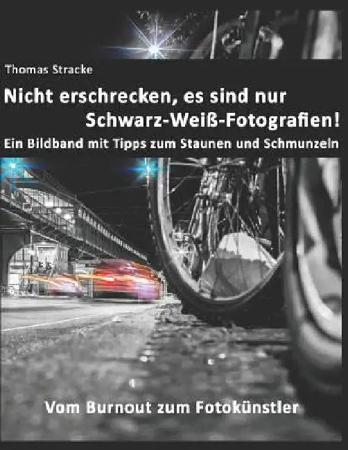 Nicht erschrecken, es sind nur Schwarz-Weiß-Fotografien!: Vom Burnout zum Fotokünstler by Stracke, Thomas