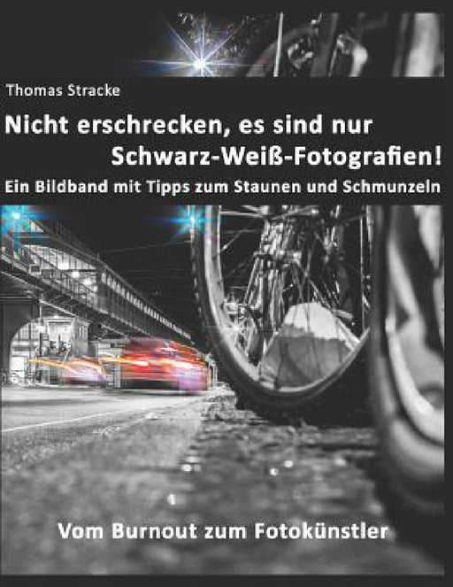 Nicht erschrecken, es sind nur Schwarz-Weiß-Fotografien!: Vom Burnout zum Fotokünstler by Thomas Stracke
