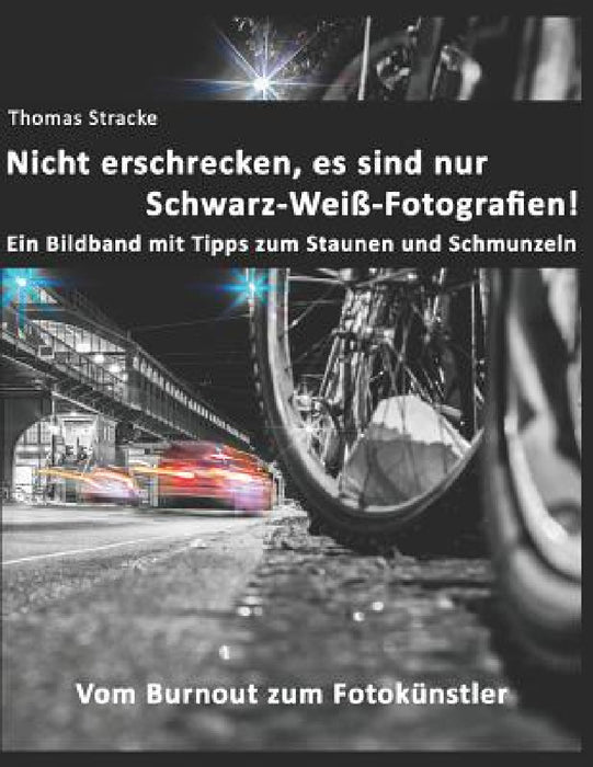 Nicht erschrecken, es sind nur Schwarz-Weiß-Fotografien!: Vom Burnout zum Fotokünstler by Thomas Stracke