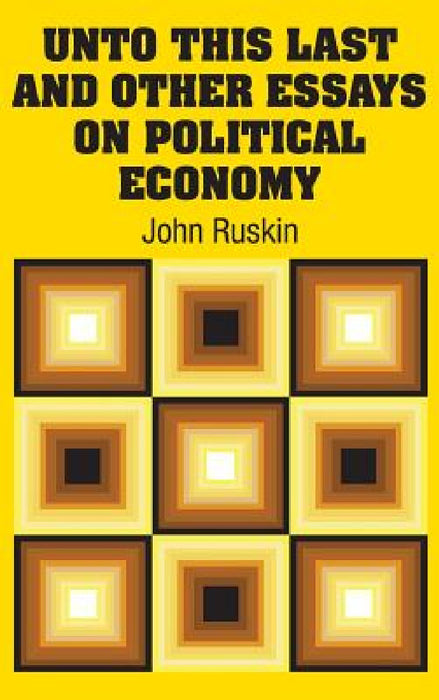Unto This Last and Other Essays on Political Economy by John Ruskin
