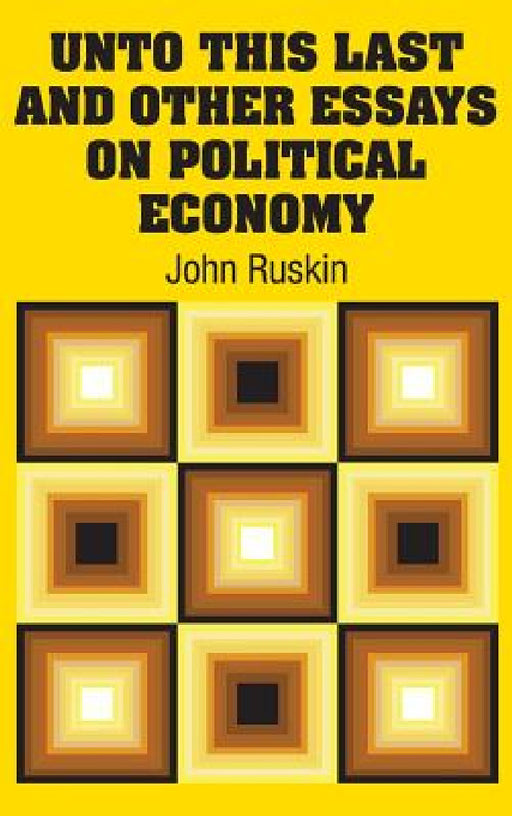 Unto This Last and Other Essays on Political Economy by John Ruskin