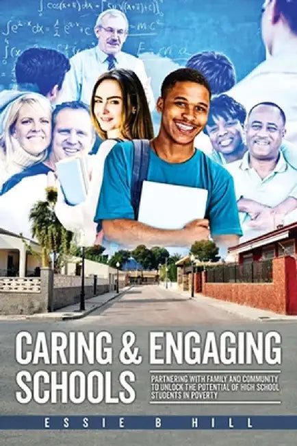 Caring & Engaging Schools: Partnering with Family and Community to Unlock the Potential of High School Students in Poverty by Essie B. Hill