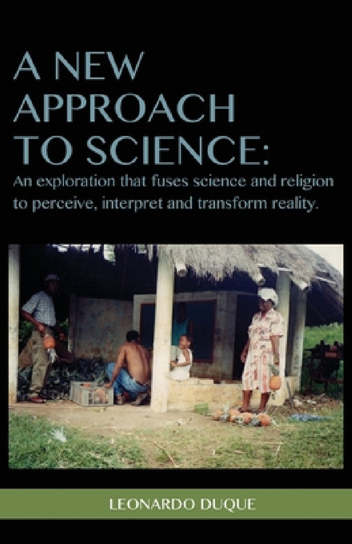A New Approach to Science: An exploration that fuses science and religion to perceive interpret and transform reality by Leonardo Duque, Marsha Huitt, Ian Kluge