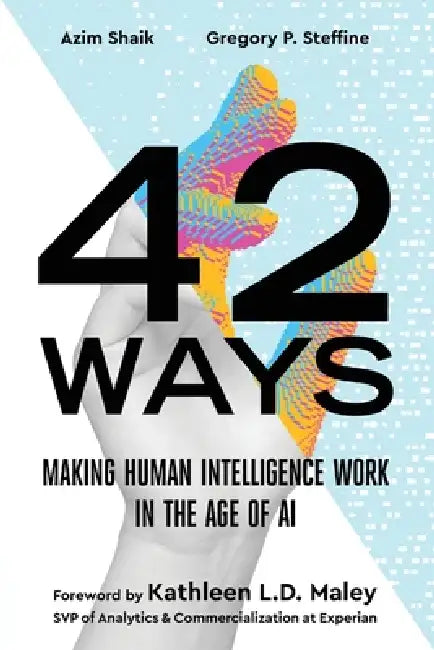 42 Ways: Making Human Intelligence Work in the Age of AI by Azim Shaik, Gregory P. Steffine, Kathleen L. D. Maley