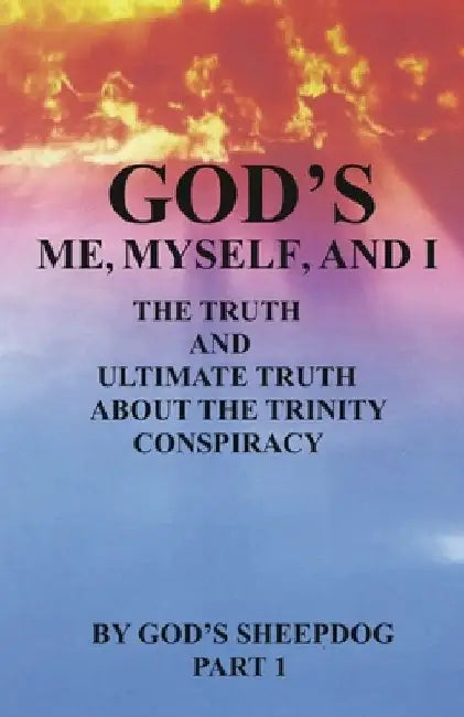 God's Me, Myself, and I: The Truth and Ultimate Truth about the Trinity Conspiracy by God's Sheepdog