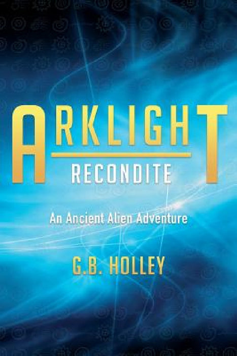 ARKLIGHT Recondite: An Ancient Alien Adventure by G. B. Holley