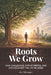 Roots We Grow: How Challenges, Opportunities, and Choices Shape the Lives We Build by Avi Shlanger
