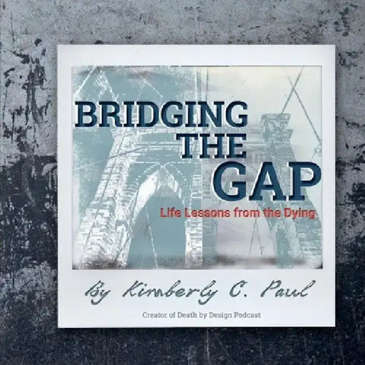 Bridging the Gap: Life Lessons of the Dying by Kimberly C. Paul