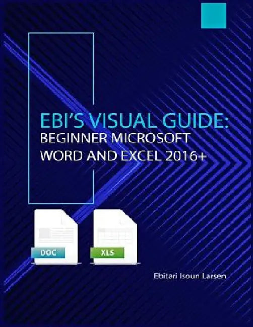 Ebi's Visual Guide: Beginner Microsoft Word and Excel 2016+ by Ebitari Isoun Larsen