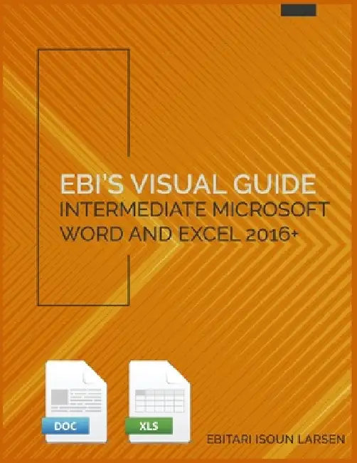 Ebi's Visual Guide: Intermediate Microsoft Word and Excel 2016+ by Ebitari Isoun Larsen