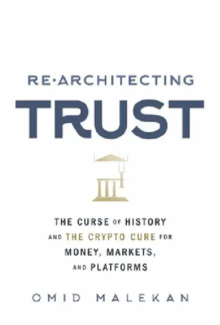 Re-Architecting Trust: The Curse of History and the Crypto Cure for Money, Markets, and Platforms by Omid Malekan