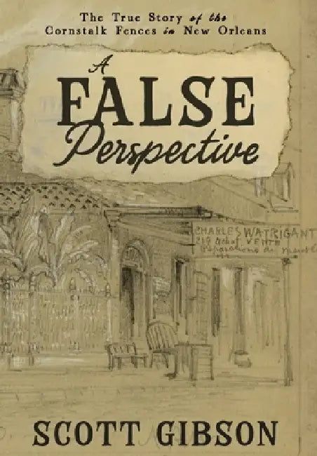 A False Perspective: The True Story of the Cornstalk Fences in New Orleans by Scott Gibson