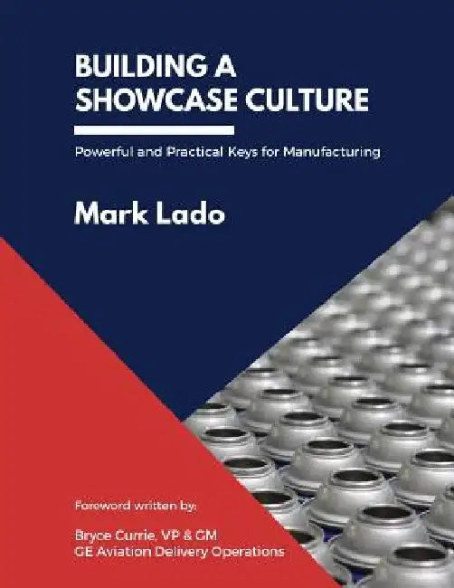 Building a Showcase Culture: Powerful and Practical Keys for Manufacturing by Mark Lado