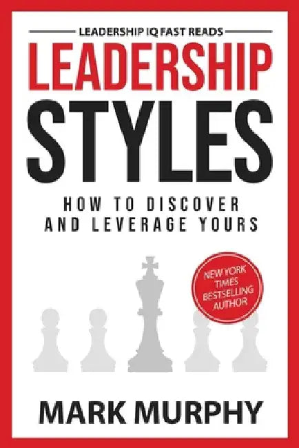 Leadership Styles: How To Discover And Leverage Yours by Mark Murphy