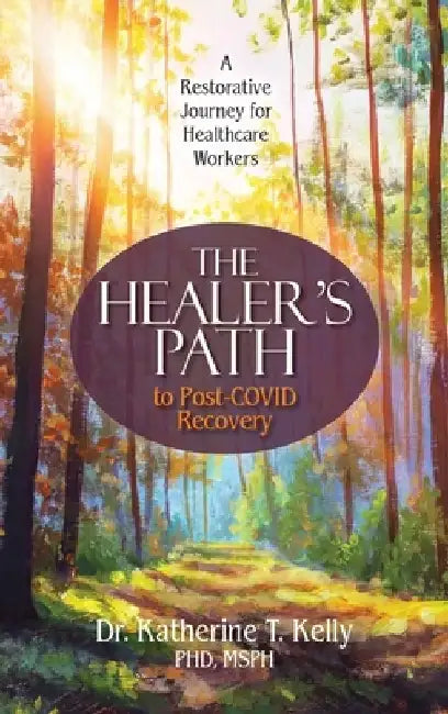 The Healer's Path to Post-COVID Recovery: A Restorative Journey for Healthcare Workers by Katherine T. Kelly