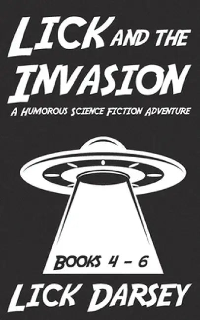 Lick and the Invasion: Books 4 - 6 (A Humorous Science Fiction Adventure) by Lick Darsey