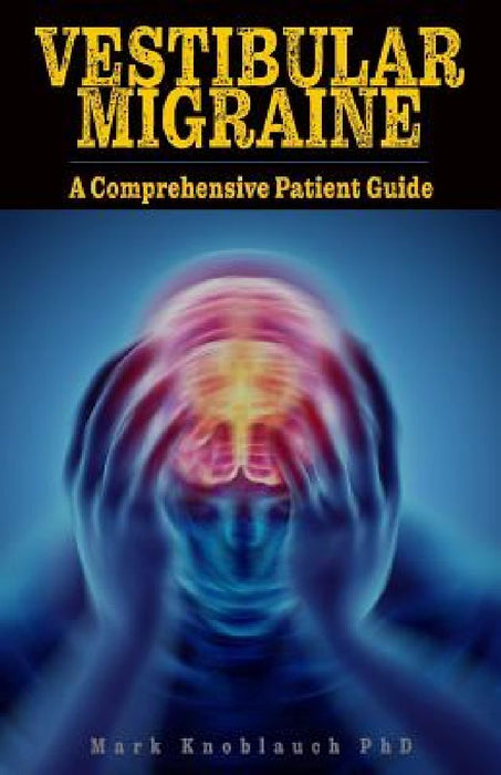 Vestibular Migraine: A comprehensive patient guide by Mark Knoblauch Phd