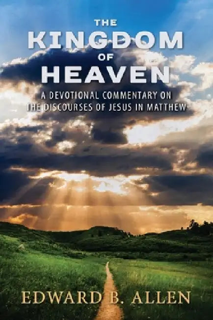 The Kingdom of Heaven: A Devotional Commentary on the Discourses of Jesus in Matthew by Edward B. Allen