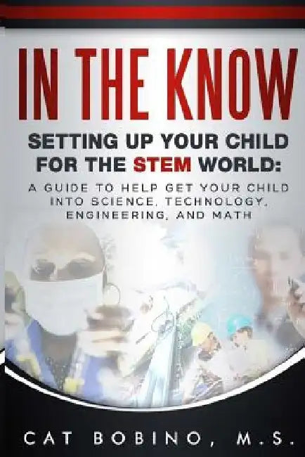 In The Know Second Edition: Setting Up Your Child For The STEM World by Cat Bobino