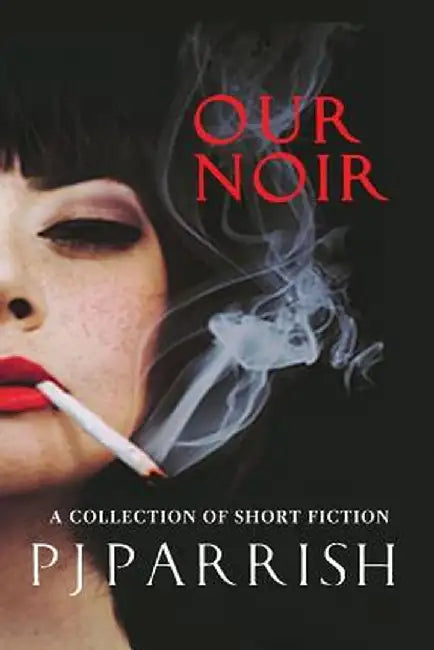 Our Noir: A Collection of Short Stories and a Novella by Pj Parrish
