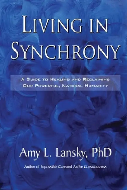 Living in Synchrony: A Guide to Healing and Reclaiming Our Powerful, Natural Humanity by Amy L. Lansky