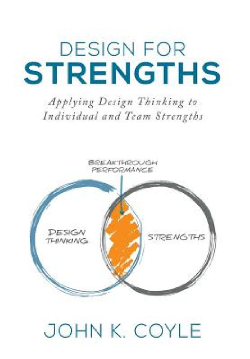 Design For Strengths: Applying Design Thinking to Individual and Team Strengths by John K. Coyle