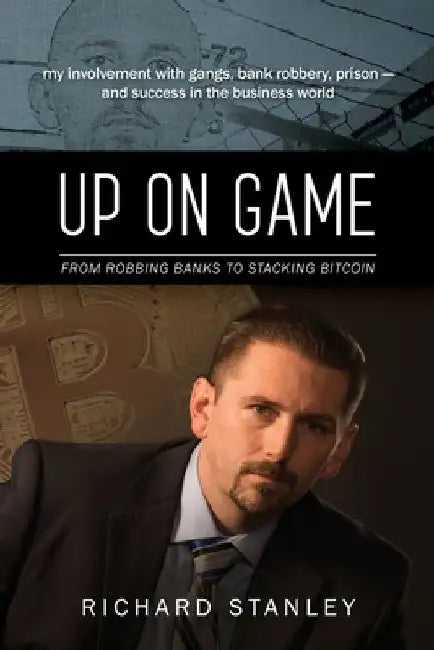 Up on Game: From Robbing Banks to Stacking Bitcoin, My Involvement with Gangs, Bank Robbery, Prison--and Success in the Business World by Richard Stanley