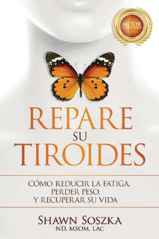 Repare su Tiroides: Cómo Reducir la Fatiga, Perder Peso y Recuperar Su Vida by Shawn Soszka