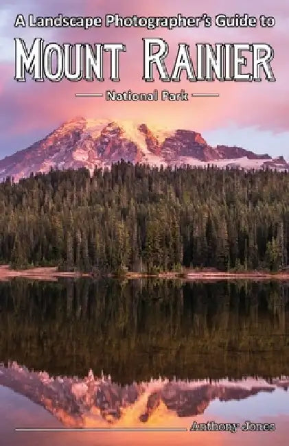 A Landscape Photographer's Guide to Mount Rainier National Park by Anthony Jones