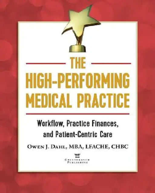 The High-Performing Medical Practice: Workflow, Practice Finances, and Patient-Centric Care by Owen J. Dahl