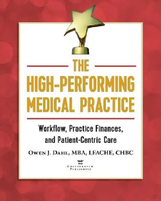 The High-Performing Medical Practice: Workflow, Practice Finances, and Patient-Centric Care by Owen J. Dahl
