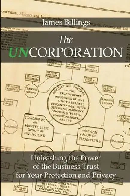 The Uncorporation: Unleashing the Power of the Business Trust for Your Protection and Privacy by James Billings