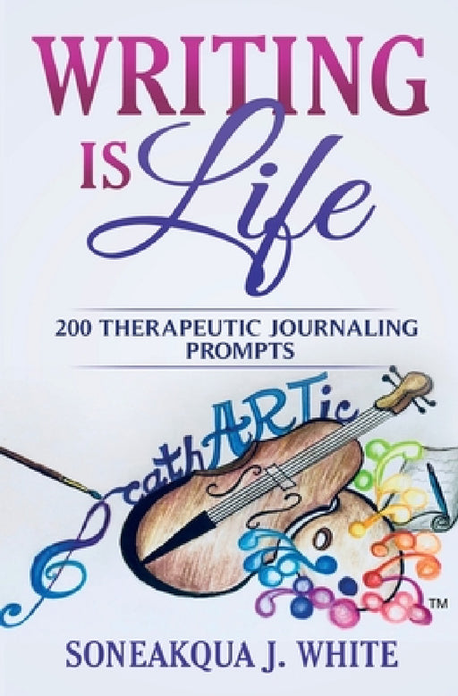 Writing Is Life: 200 Therapeutic Journaling Prompts by Soneakqua J. White
