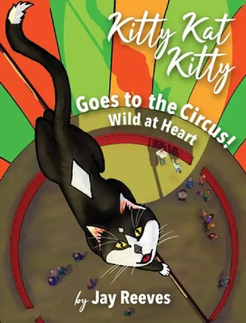 Kitty Kat Kitty Goes to the Circus: Wild at Heart by Jay Reeves