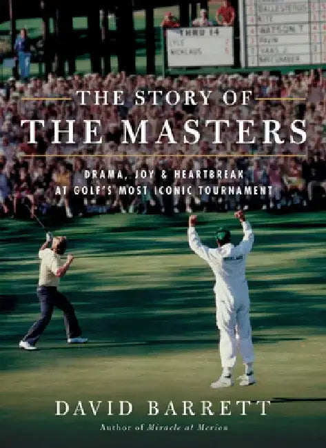 The Story of the Masters: Drama, Joy and Heartbreak at Golf's Most Iconic Tournament by David Barrett
