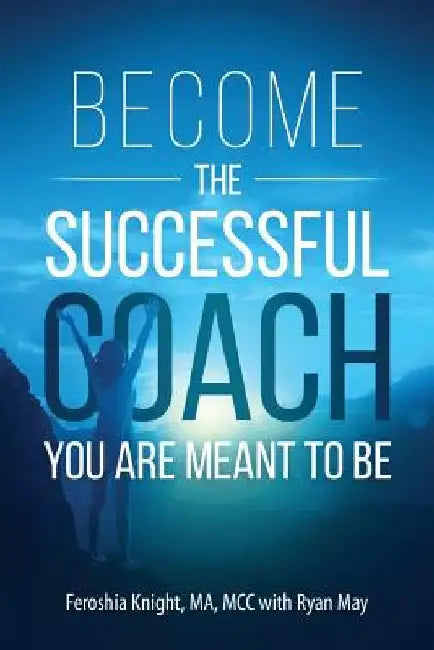 Become the Successful Coach You Are Meant to Be: Discover Your Brilliance and Create a Life-Changing Career or Business by Helping Others by Ryan May