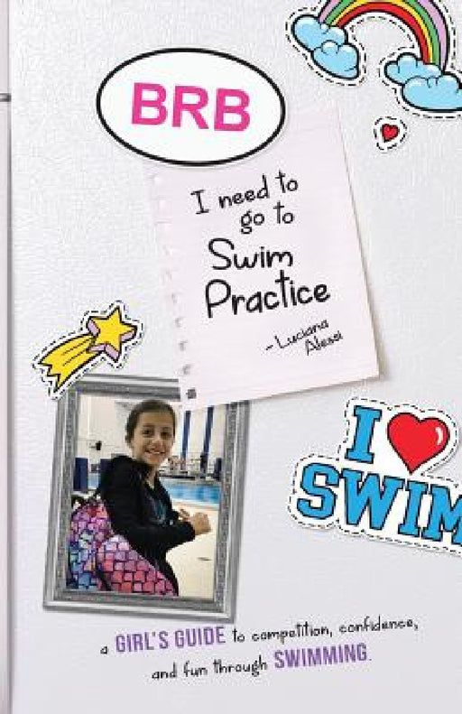 Brb, I Need to Go to Swim Practice: A Girl's Guide to Competetion, Confidence, and Fun Through Swimming by Luciana M. Alessi, Derek J. Alessi