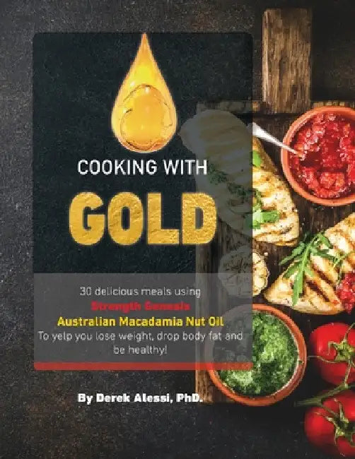 Cooking with Gold: 30 Delicious meals using Strength Genesis Australian Macadamia Nut Oil by Derek Alessi